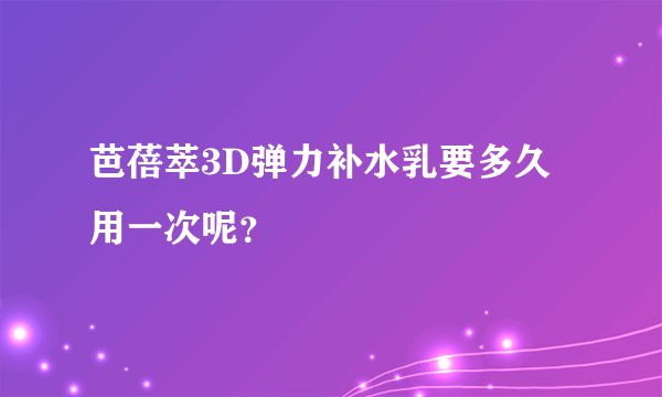 芭蓓萃3D弹力补水乳要多久用一次呢？