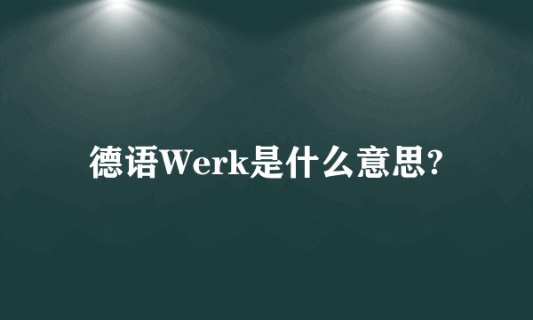 德语Werk是什么意思?