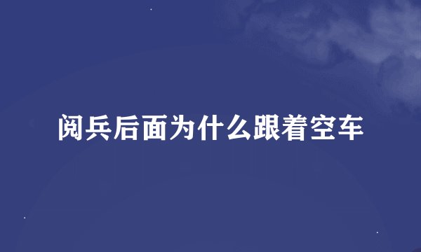 阅兵后面为什么跟着空车