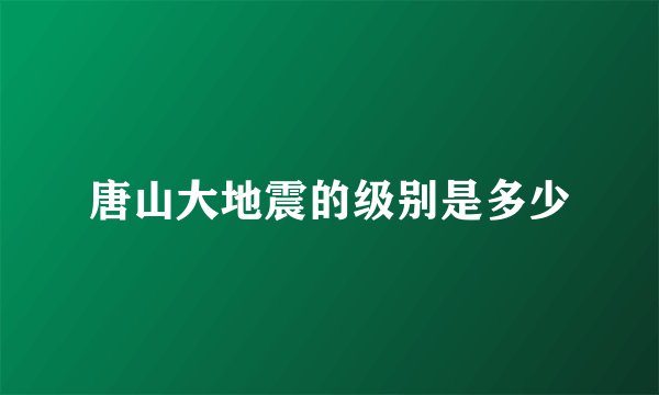 唐山大地震的级别是多少