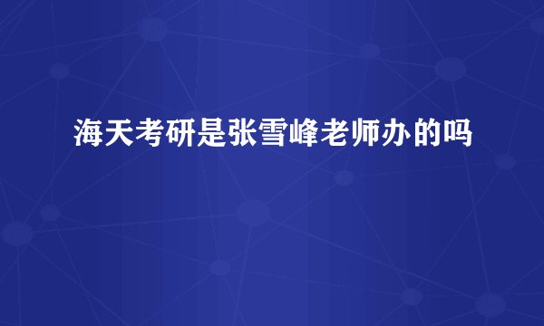 海天考研是张雪峰老师办的吗