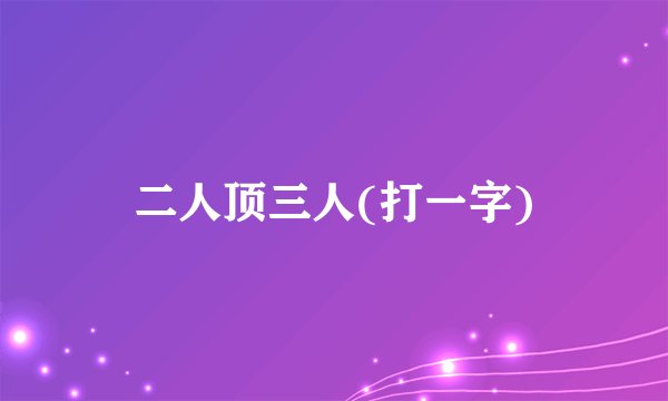 二人顶三人(打一字)