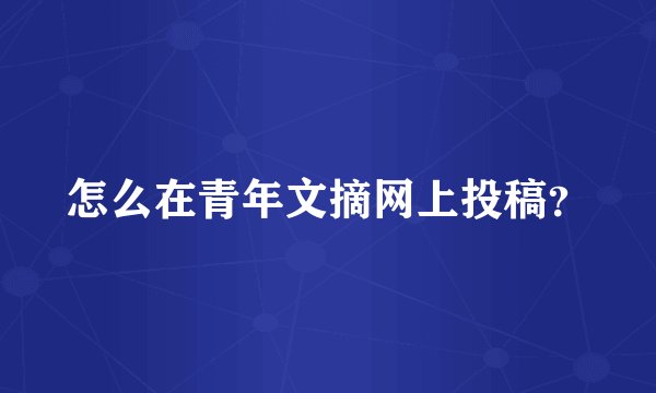 怎么在青年文摘网上投稿？