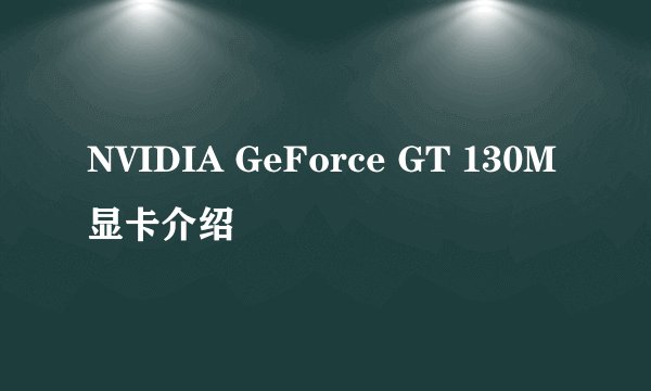 NVIDIA GeForce GT 130M显卡介绍