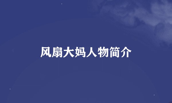 风扇大妈人物简介