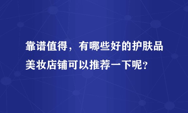 靠谱值得，有哪些好的护肤品美妆店铺可以推荐一下呢？