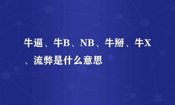 牛逼、牛B、NB、牛掰、牛X、流弊是什么意思