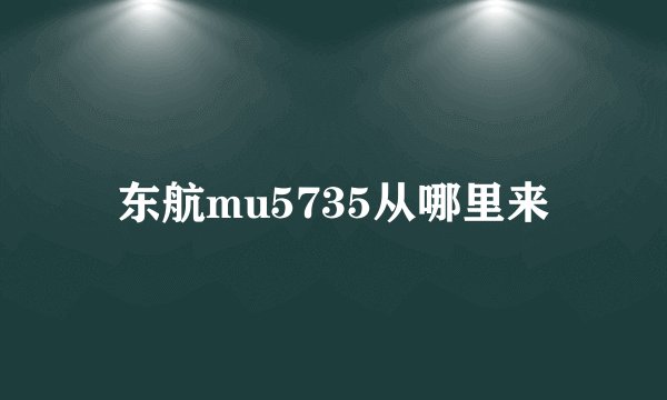 东航mu5735从哪里来