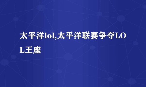 太平洋lol,太平洋联赛争夺LOL王座