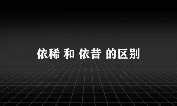 依稀 和 依昔 的区别