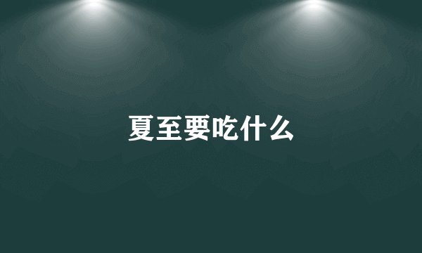 夏至要吃什么