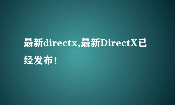 最新directx,最新DirectX已经发布!