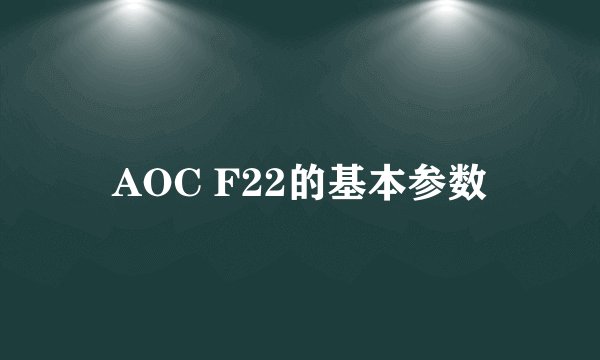 AOC F22的基本参数