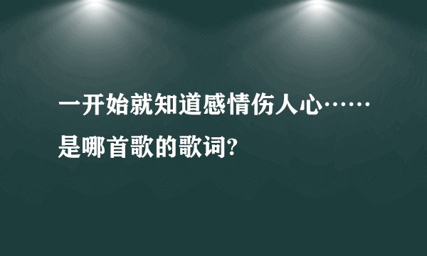 一开始就知道感情伤人心……是哪首歌的歌词?
