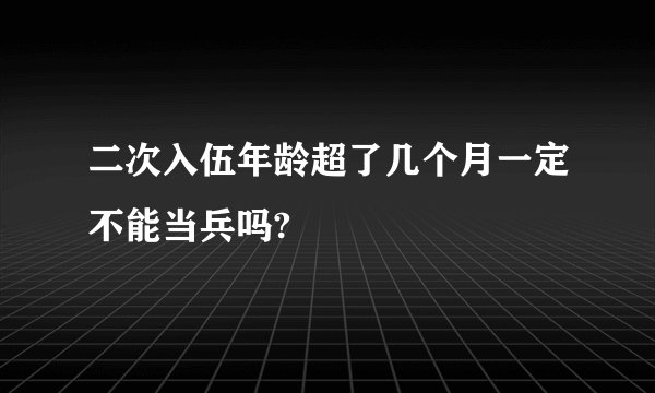 二次入伍年龄超了几个月一定不能当兵吗?