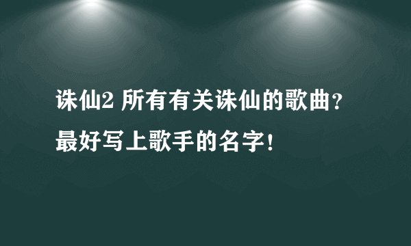 诛仙2 所有有关诛仙的歌曲？最好写上歌手的名字！