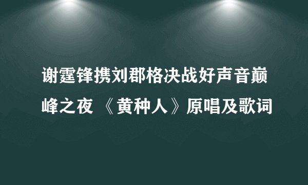谢霆锋携刘郡格决战好声音巅峰之夜 《黄种人》原唱及歌词