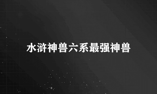 水浒神兽六系最强神兽