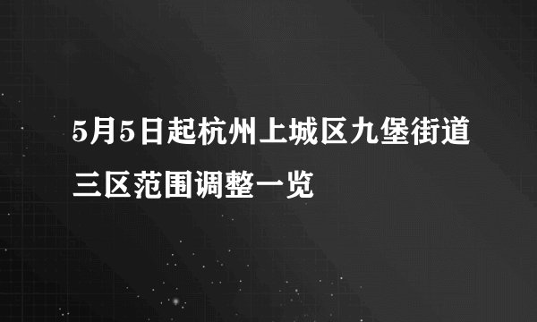 5月5日起杭州上城区九堡街道三区范围调整一览