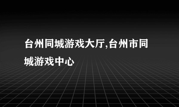 台州同城游戏大厅,台州市同城游戏中心