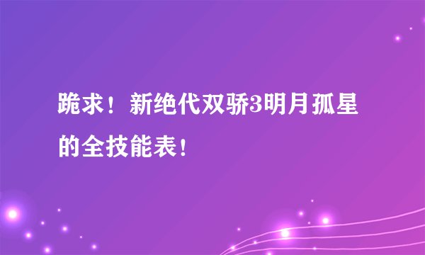 跪求！新绝代双骄3明月孤星的全技能表！