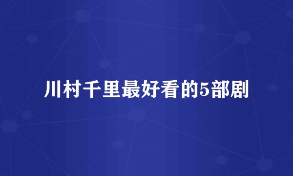 川村千里最好看的5部剧