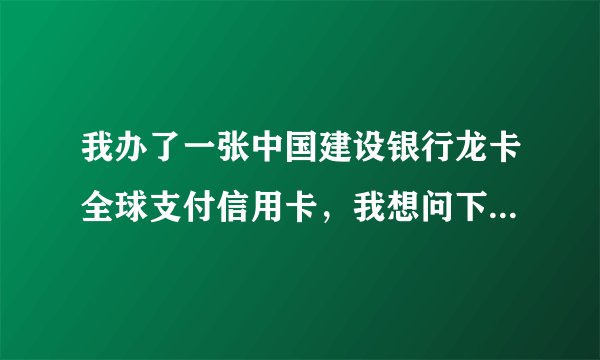 我办了一张中国建设银行龙卡全球支付信用卡，我想问下咋么小费可以省去手续费还有这类卡种有什么特点？