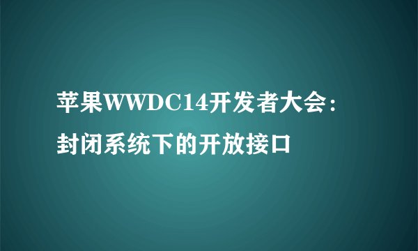 苹果WWDC14开发者大会：封闭系统下的开放接口