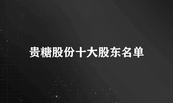 贵糖股份十大股东名单
