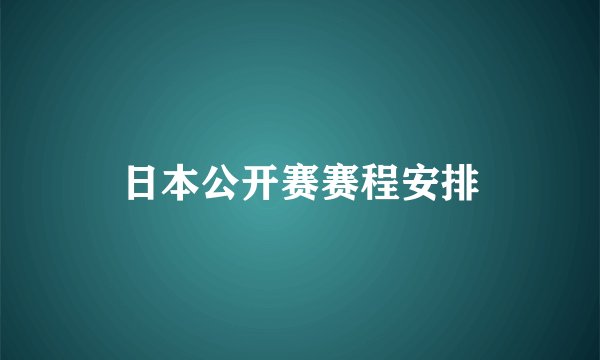 日本公开赛赛程安排