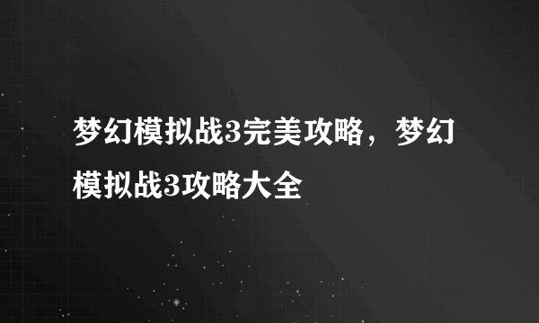 梦幻模拟战3完美攻略，梦幻模拟战3攻略大全