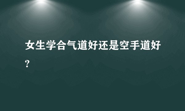 女生学合气道好还是空手道好?