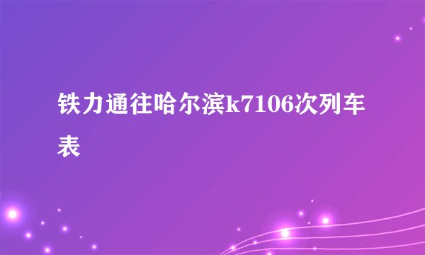 铁力通往哈尔滨k7106次列车表