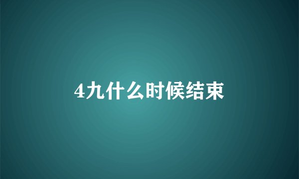 4九什么时候结束