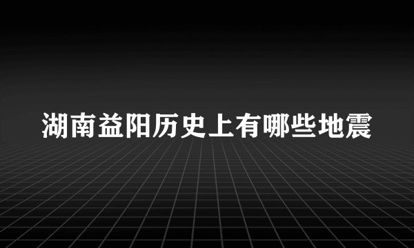 湖南益阳历史上有哪些地震