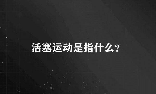 活塞运动是指什么？
