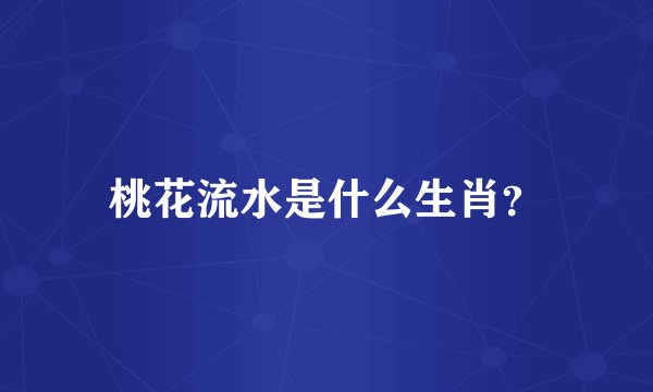 桃花流水是什么生肖？