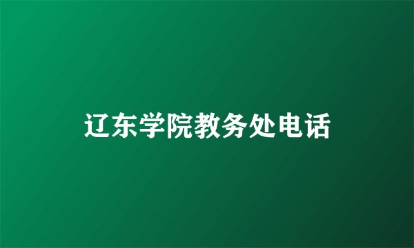 辽东学院教务处电话