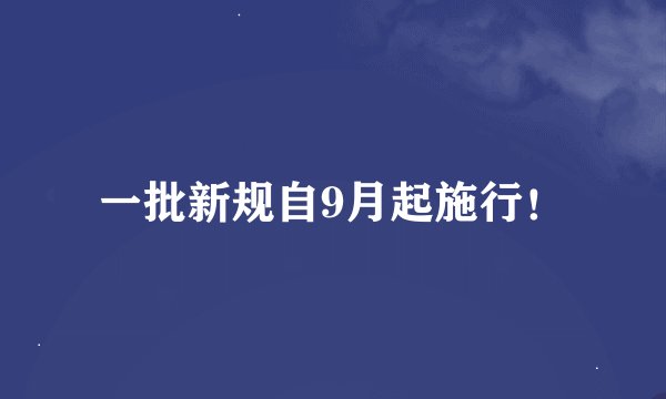 一批新规自9月起施行！