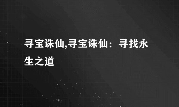 寻宝诛仙,寻宝诛仙：寻找永生之道