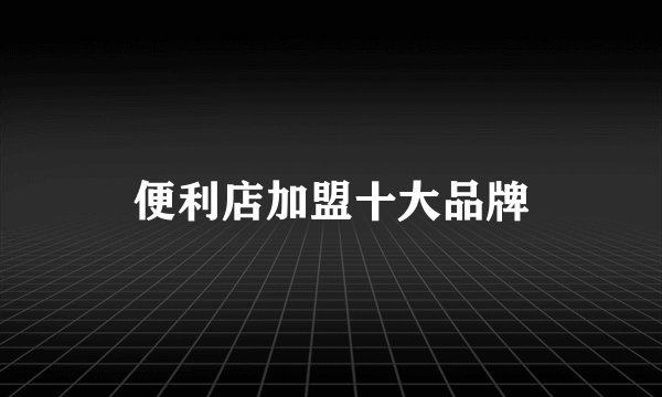 便利店加盟十大品牌