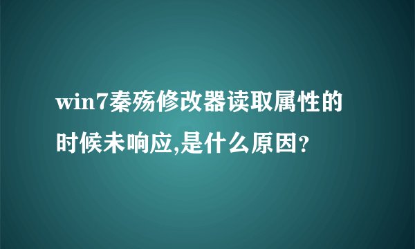win7秦殇修改器读取属性的时候未响应,是什么原因？