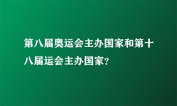 第八届奥运会主办国家和第十八届运会主办国家？