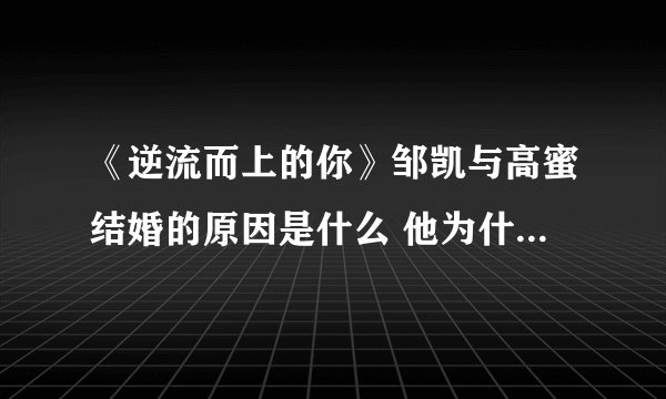 《逆流而上的你》邹凯与高蜜结婚的原因是什么 他为什么要结婚
