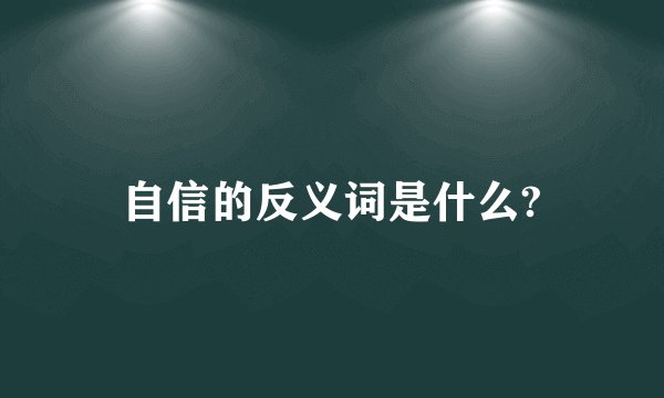自信的反义词是什么?