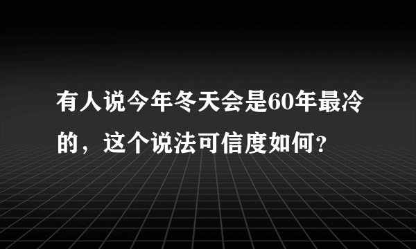 有人说今年冬天会是60年最冷的，这个说法可信度如何？