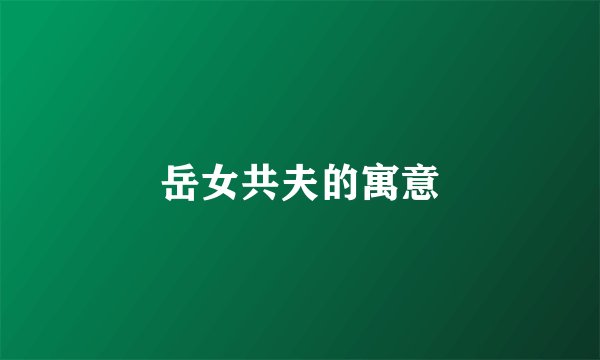 岳女共夫的寓意
