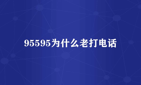 95595为什么老打电话