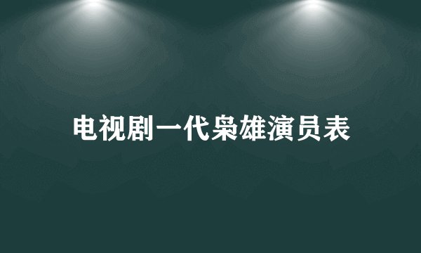 电视剧一代枭雄演员表