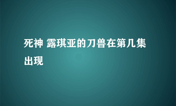 死神 露琪亚的刀兽在第几集出现